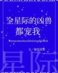 全星际的凶兽都宠我格格党